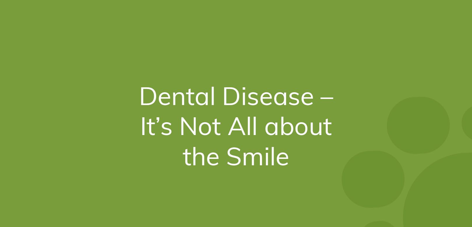 Text on green background: "Dental Disease – It’s Not All about the Smile"