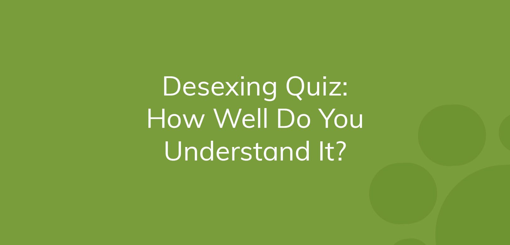 Text on green background reads "Desexing Quiz: How Well Do You Understand It?"