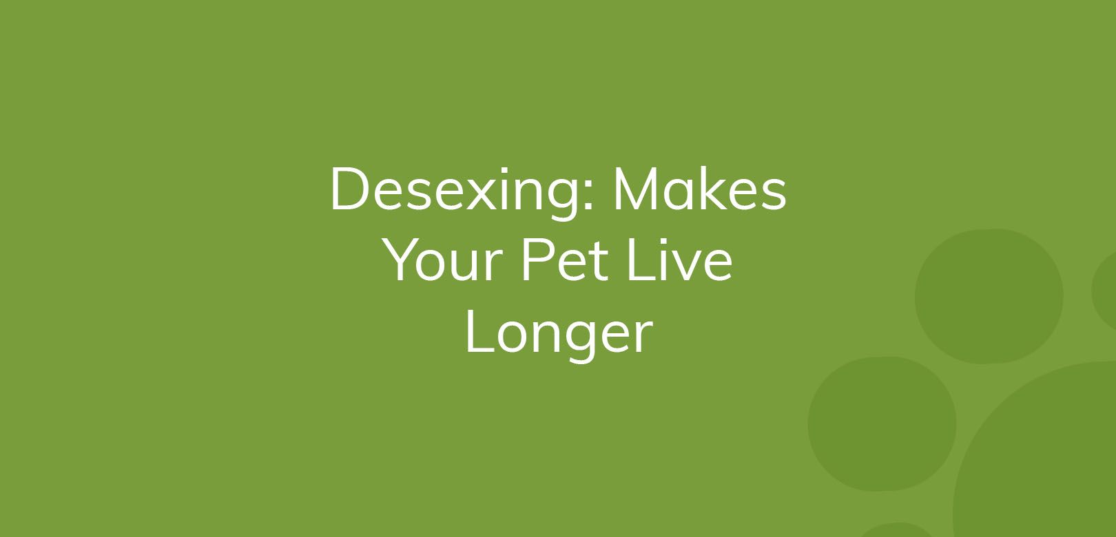 Text on green background says "Desexing: Makes Your Pet Live Longer"